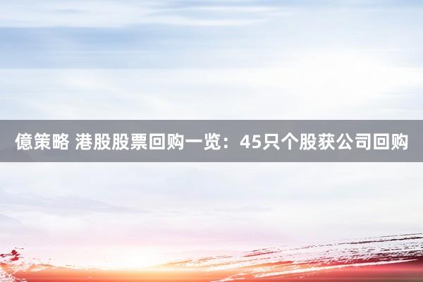 億策略 港股股票回购一览：45只个股获公司回购