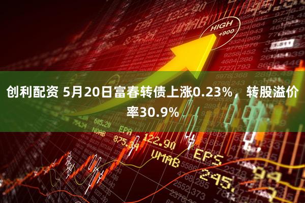 创利配资 5月20日富春转债上涨0.23%，转股溢价率30.9%
