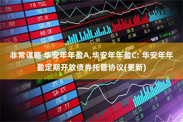 非常谋略 华安年年盈A,华安年年盈C: 华安年年盈定期开放债券托管协议(更新)
