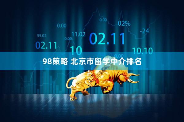 98策略 北京市留学中介排名