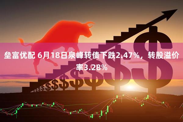 垒富优配 6月18日泉峰转债下跌2.47%，转股溢价率3.28%